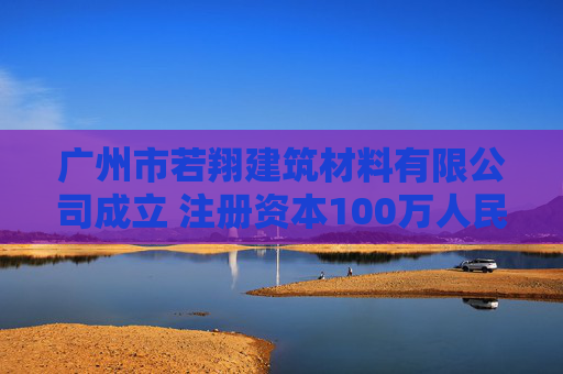 广州市若翔建筑材料有限公司成立 注册资本100万人民币