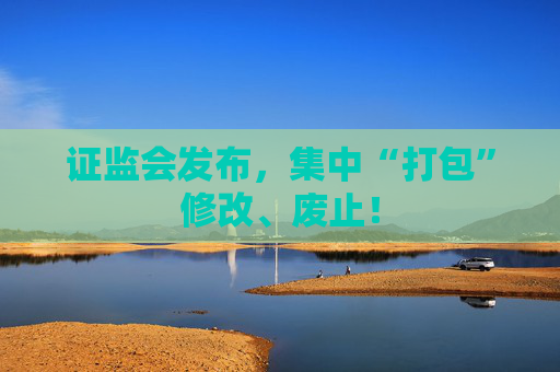 证监会发布，集中“打包”修改、废止！  第1张