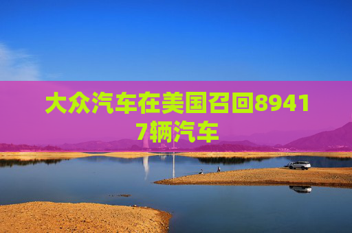 大众汽车在美国召回89417辆汽车