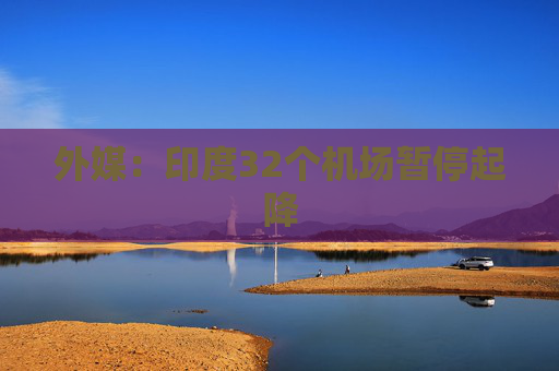 外媒：印度32个机场暂停起降