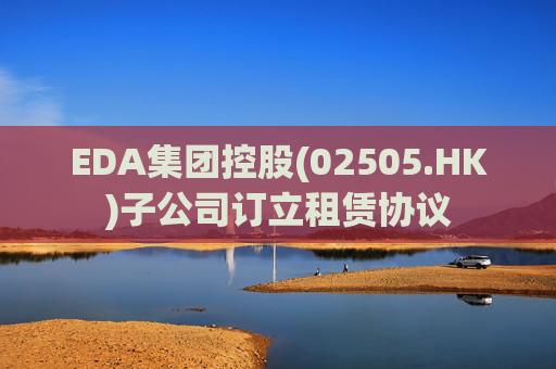 EDA集团控股(02505.HK)子公司订立租赁协议