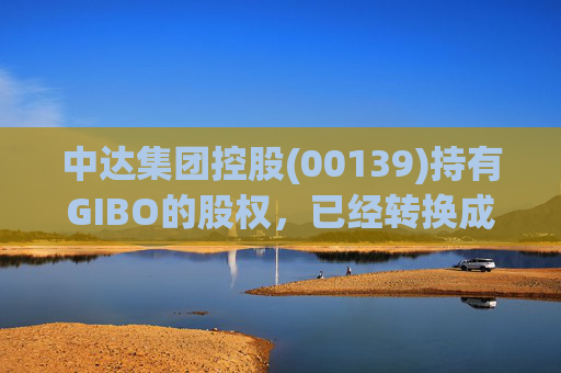 中达集团控股(00139)持有GIBO的股权，已经转换成2571.2万股GIBO Holdings股份