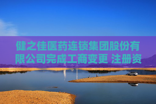 健之佳医药连锁集团股份有限公司完成工商变更 注册资本变更减至15454万元