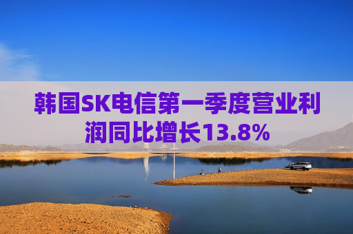 韩国SK电信第一季度营业利润同比增长13.8%  第1张