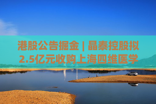 港股公告掘金 | 晶泰控股拟2.5亿元收购上海四维医学90%的股权，打造人工智能赋能的远程心电诊断平台  第1张