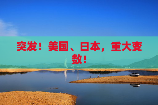突发！美国、日本，重大变数！