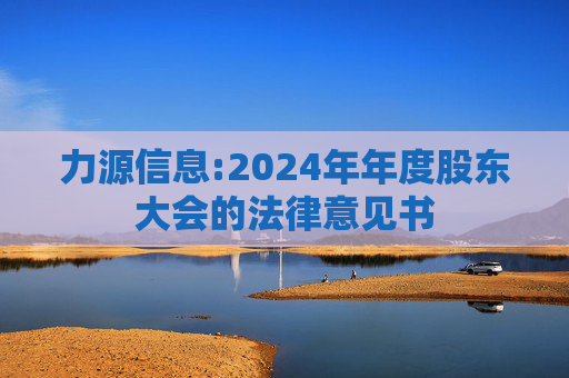 力源信息:2024年年度股东大会的法律意见书