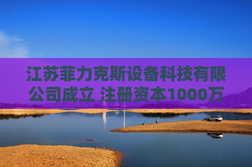 江苏菲力克斯设备科技有限公司成立 注册资本1000万人民币