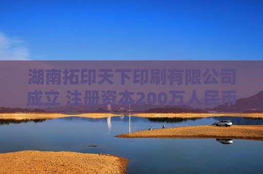 湖南拓印天下印刷有限公司成立 注册资本200万人民币