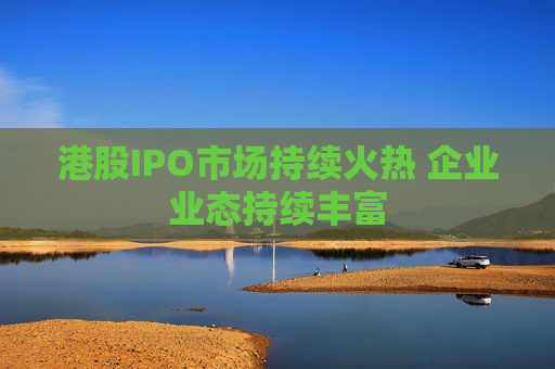 港股IPO市场持续火热 企业业态持续丰富