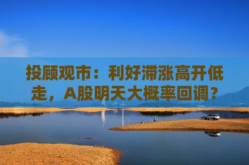 投顾观市：利好滞涨高开低走，A股明天大概率回调？