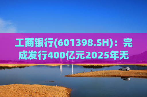 工商银行(601398.SH)：完成发行400亿元2025年无固定期限资本债券(第一期)
