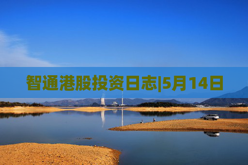 智通港股投资日志|5月14日