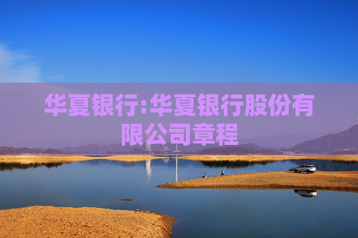 华夏银行:华夏银行股份有限公司章程
