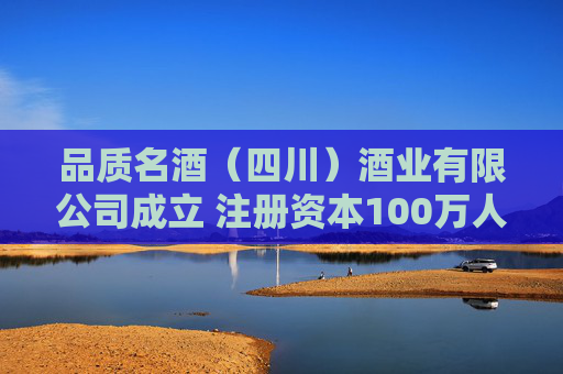 品质名酒（四川）酒业有限公司成立 注册资本100万人民币