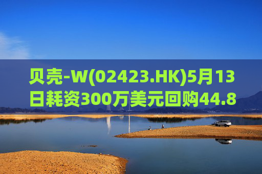 贝壳-W(02423.HK)5月13日耗资300万美元回购44.8万股
