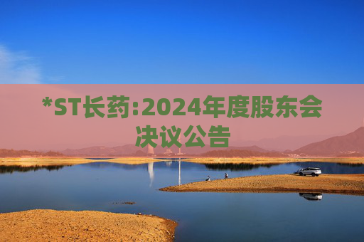 *ST长药:2024年度股东会决议公告