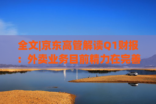 全文|京东高管解读Q1财报：外卖业务目前精力在完善系统、改善体验方面