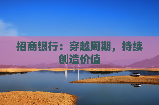 招商银行：穿越周期，持续创造价值