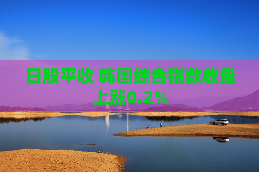 日股平收 韩国综合指数收盘上涨0.2%
