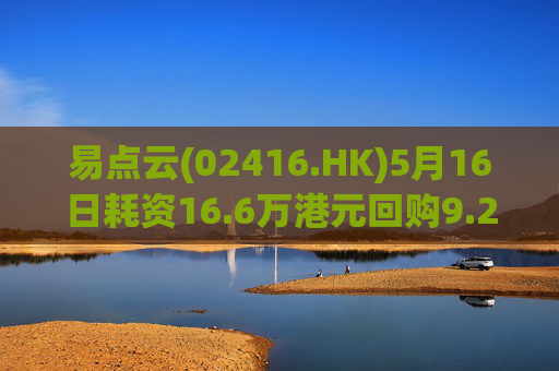 易点云(02416.HK)5月16日耗资16.6万港元回购9.2万股