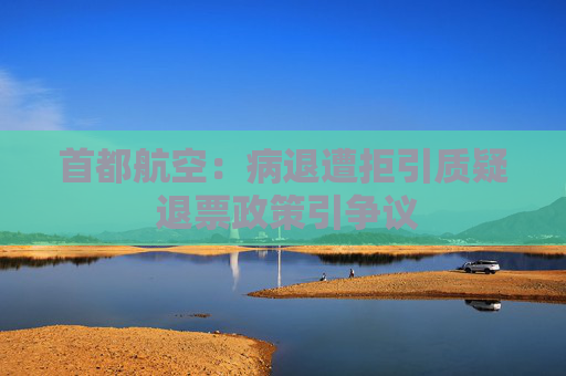 首都航空：病退遭拒引质疑 退票政策引争议