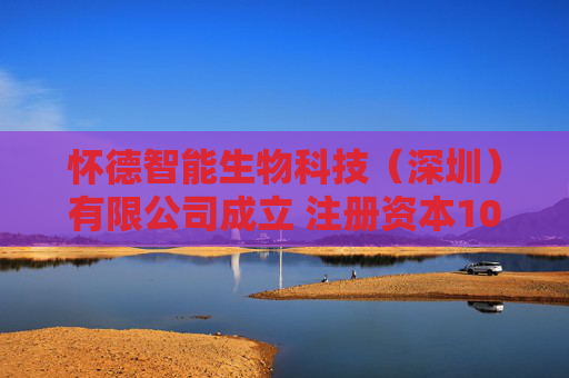 怀德智能生物科技（深圳）有限公司成立 注册资本100万人民币