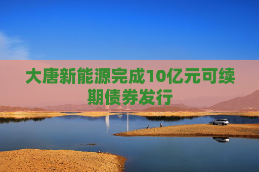 大唐新能源完成10亿元可续期债券发行
