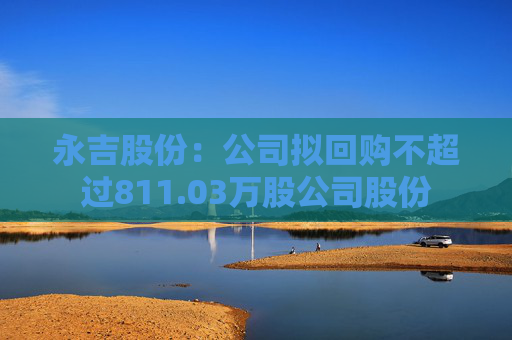 永吉股份：公司拟回购不超过811.03万股公司股份