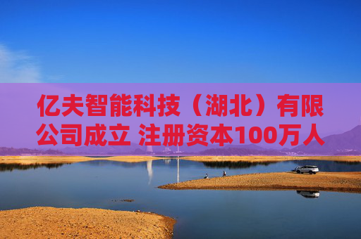 亿夫智能科技（湖北）有限公司成立 注册资本100万人民币