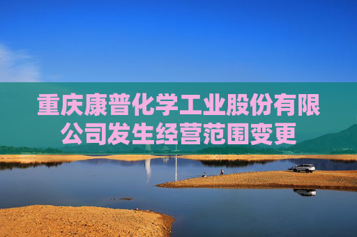 重庆康普化学工业股份有限公司发生经营范围变更
