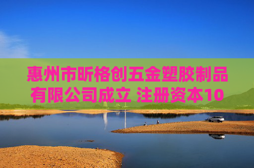 惠州市昕格创五金塑胶制品有限公司成立 注册资本100万人民币