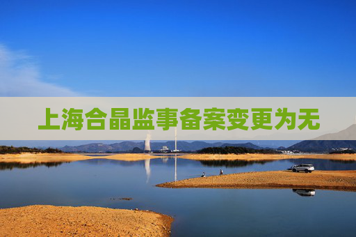 上海合晶监事备案变更为无