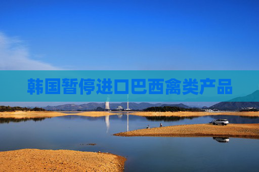 韩国暂停进口巴西禽类产品