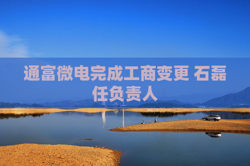 通富微电完成工商变更 石磊任负责人