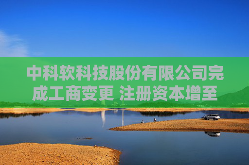 中科软科技股份有限公司完成工商变更 注册资本增至21200万元