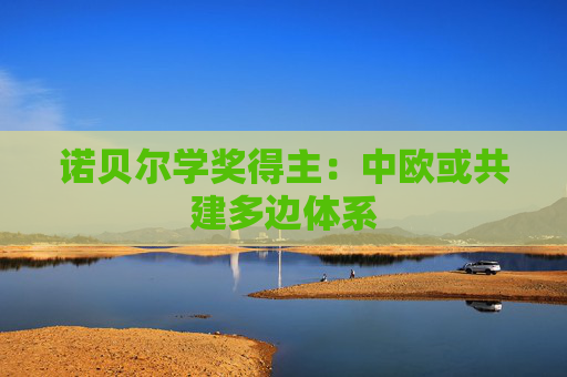 诺贝尔学奖得主：中欧或共建多边体系