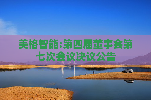 美格智能:第四届董事会第七次会议决议公告