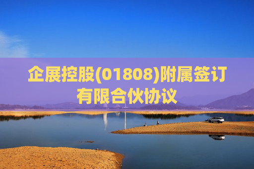 企展控股(01808)附属签订有限合伙协议