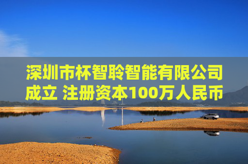 深圳市杯智聆智能有限公司成立 注册资本100万人民币