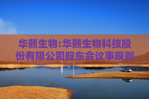 华熙生物:华熙生物科技股份有限公司股东会议事规则（2025年5月修订）