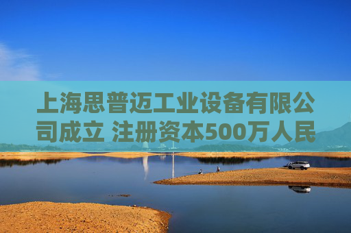 上海思普迈工业设备有限公司成立 注册资本500万人民币