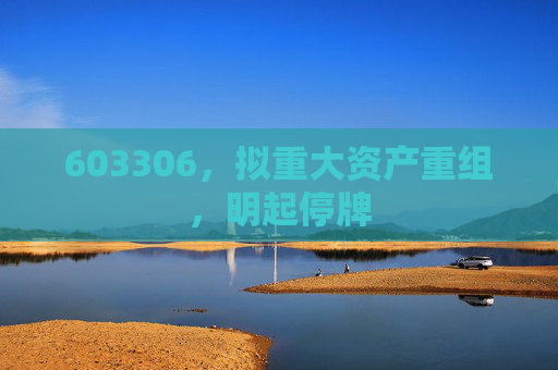 603306，拟重大资产重组，明起停牌