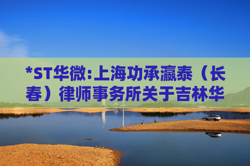 *ST华微:上海功承瀛泰（长春）律师事务所关于吉林华微电子股份有限公司2024年年度股东大会的法律意见书