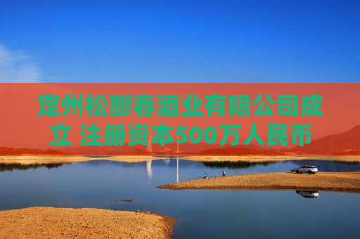 定州松醪春酒业有限公司成立 注册资本500万人民币