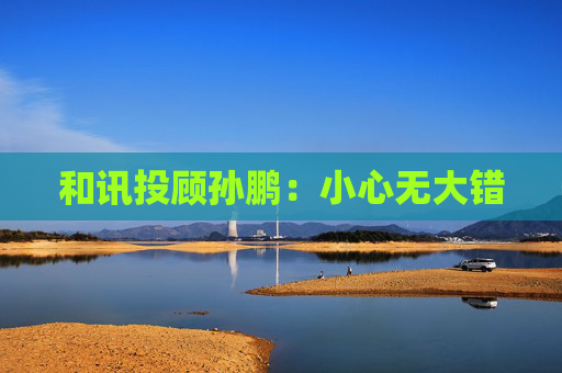 和讯投顾孙鹏：小心无大错