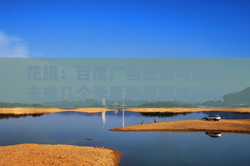 花旗：百度广告业务可能在未来几个季度拖累整体业绩 维持买进评级
