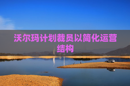 沃尔玛计划裁员以简化运营结构