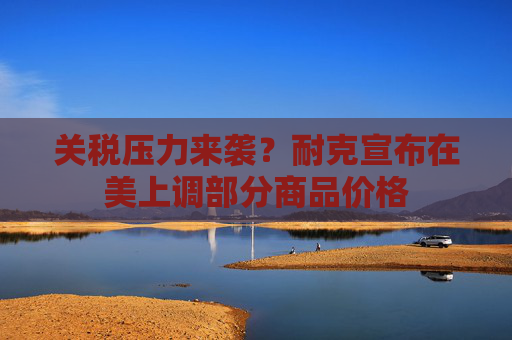 关税压力来袭？耐克宣布在美上调部分商品价格