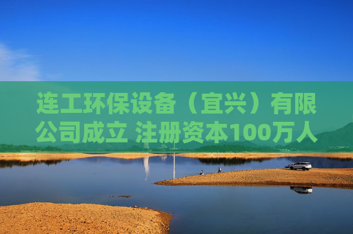 连工环保设备（宜兴）有限公司成立 注册资本100万人民币